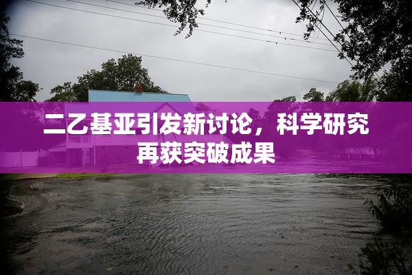 二乙基亚引发新讨论，科学研究再获突破成果