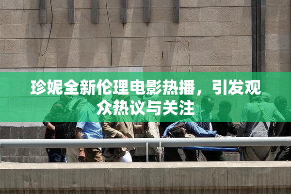 珍妮全新伦理电影热播，引发观众热议与关注