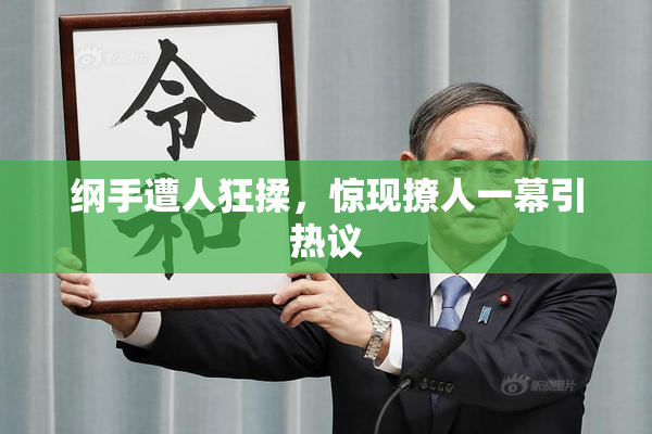 纲手遭人狂揉，惊现撩人一幕引热议