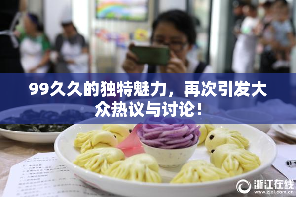 99久久的独特魅力，再次引发大众热议与讨论！