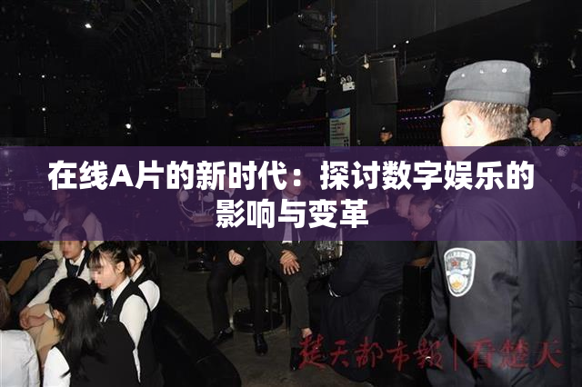 在线A片的新时代：探讨数字娱乐的影响与变革