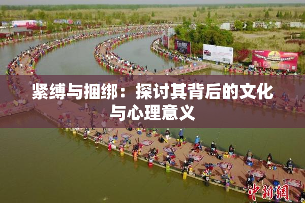 紧缚与捆绑：探讨其背后的文化与心理意义