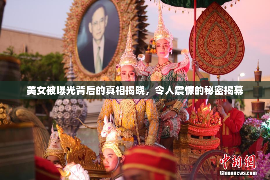 美女被曝光背后的真相揭晓，令人震惊的秘密揭幕