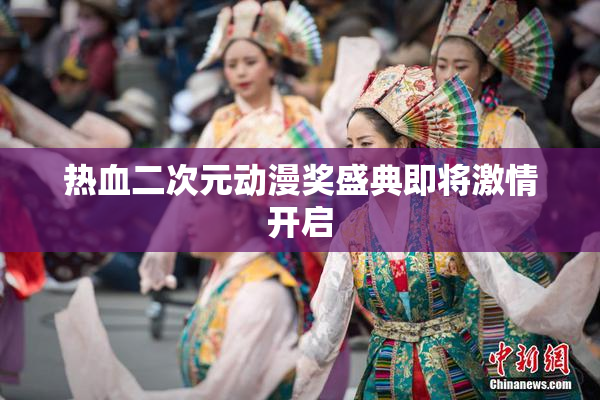 热血二次元动漫奖盛典即将激情开启