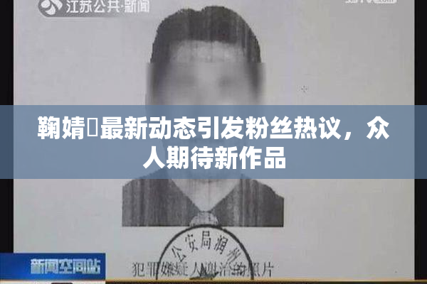 鞠婧祎最新动态引发粉丝热议，众人期待新作品