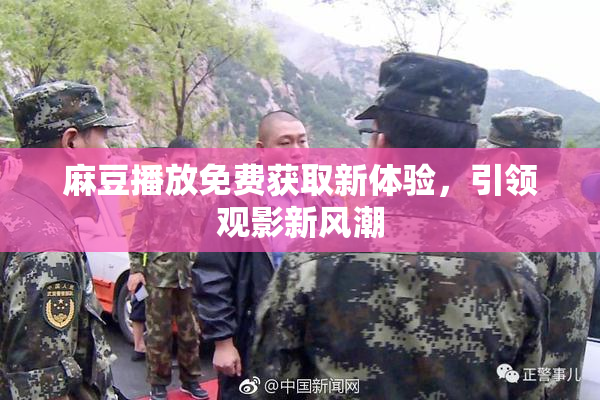 麻豆播放免费获取新体验，引领观影新风潮