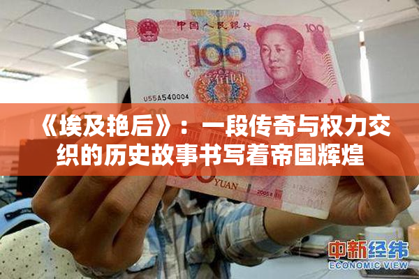《埃及艳后》：一段传奇与权力交织的历史故事书写着帝国辉煌