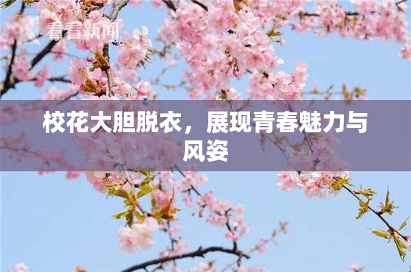 校花大胆脱衣，展现青春魅力与风姿