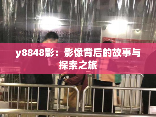 y8848影：影像背后的故事与探索之旅