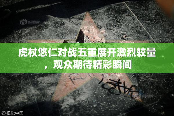 虎杖悠仁对战五重展开激烈较量，观众期待精彩瞬间