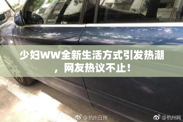 少妇WW全新生活方式引发热潮，网友热议不止！