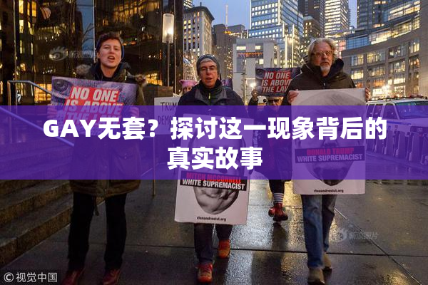GAY无套？探讨这一现象背后的真实故事