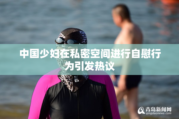 中国少妇在私密空间进行自慰行为引发热议