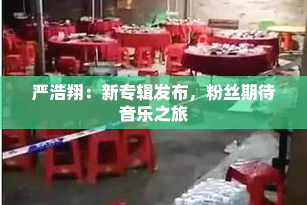 严浩翔：新专辑发布，粉丝期待音乐之旅