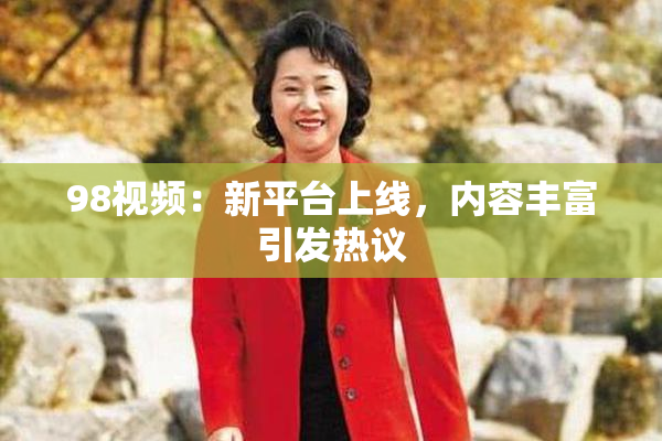 98视频：新平台上线，内容丰富引发热议