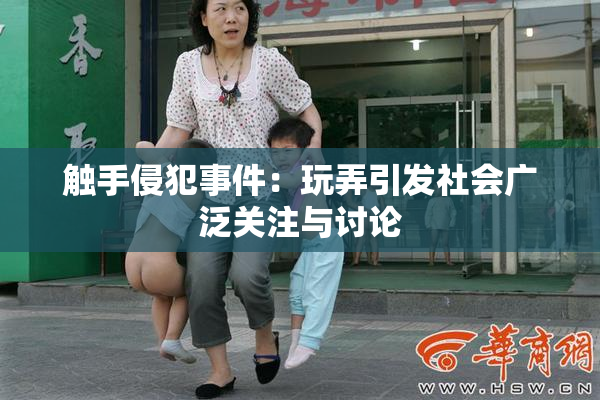 触手侵犯事件：玩弄引发社会广泛关注与讨论