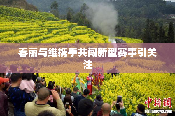 春丽与维携手共闯新型赛事引关注