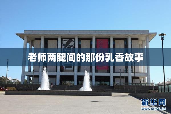 老师两腿间的那份乳香故事