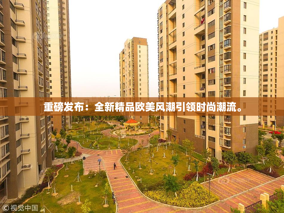 重磅发布：全新精品欧美风潮引领时尚潮流。