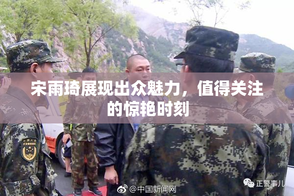 宋雨琦展现出众魅力，值得关注的惊艳时刻
