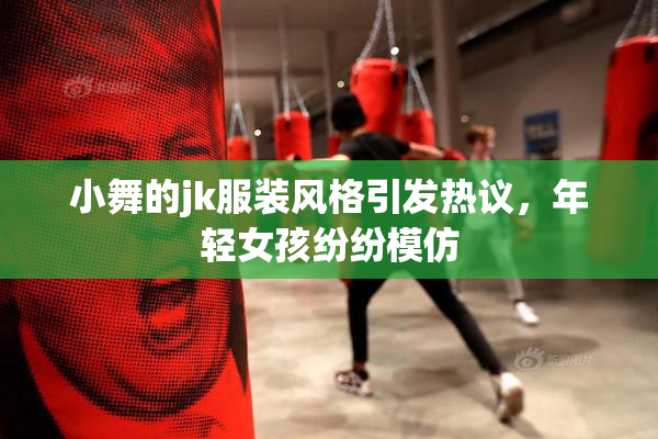 小舞的jk服装风格引发热议，年轻女孩纷纷模仿