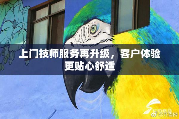 上门技师服务再升级，客户体验更贴心舒适