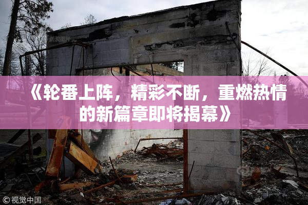 《轮番上阵，精彩不断，重燃热情的新篇章即将揭幕》