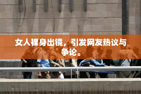 女人裸身出镜，引发网友热议与争论。