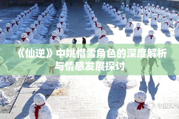 《仙逆》中姚惜雪角色的深度解析与情感发展探讨
