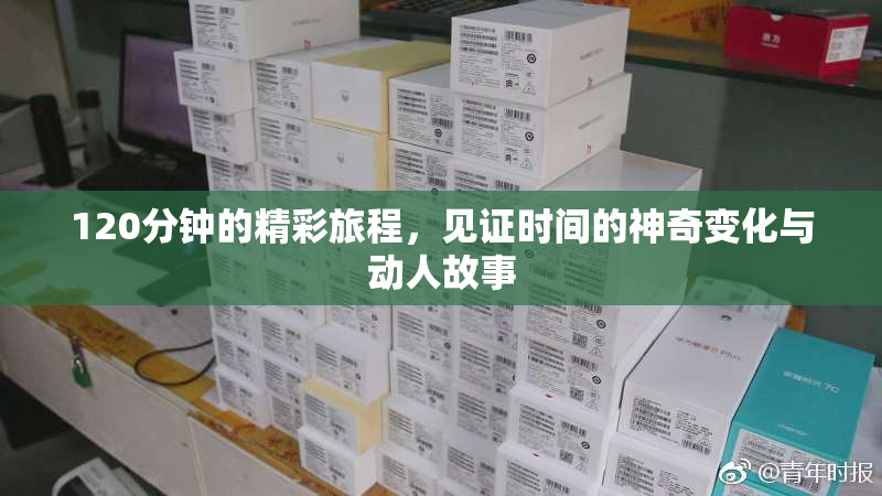 120分钟的精彩旅程，见证时间的神奇变化与动人故事