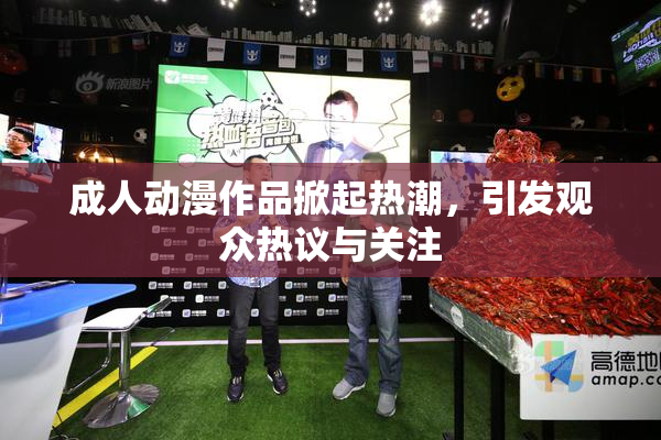 成人动漫作品掀起热潮，引发观众热议与关注