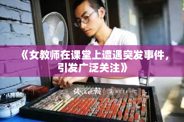 《女教师在课堂上遭遇突发事件，引发广泛关注》