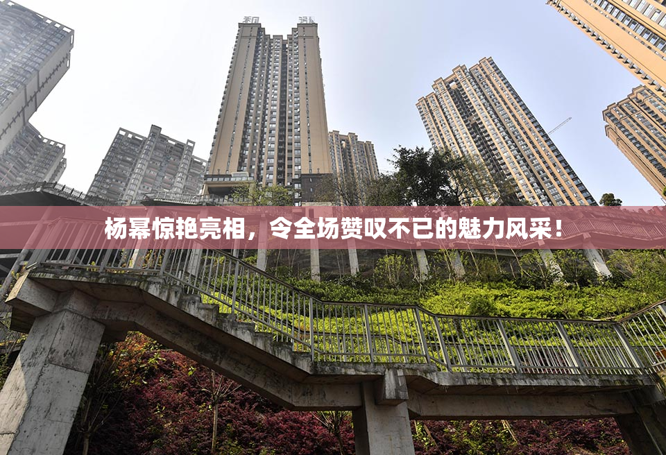 杨幂惊艳亮相，令全场赞叹不已的魅力风采！