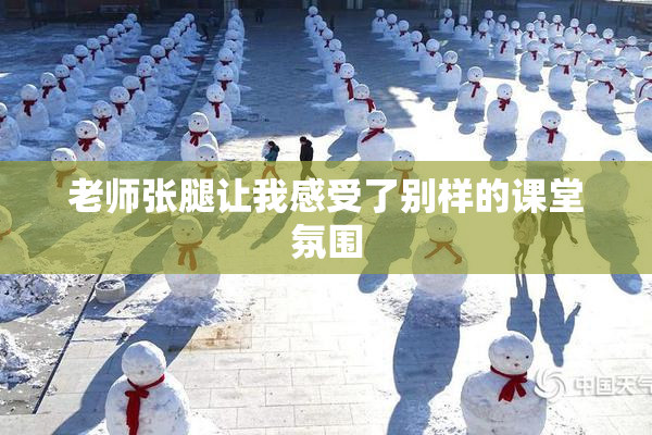 老师张腿让我感受了别样的课堂氛围