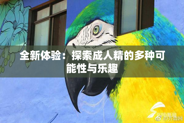 全新体验：探索成人精的多种可能性与乐趣