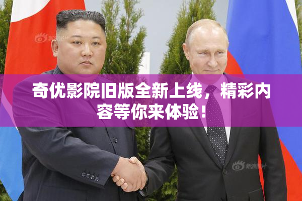奇优影院旧版全新上线，精彩内容等你来体验！