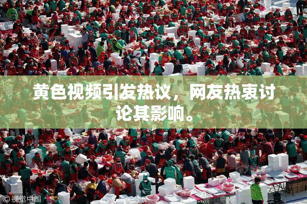 黄色视频引发热议，网友热衷讨论其影响。