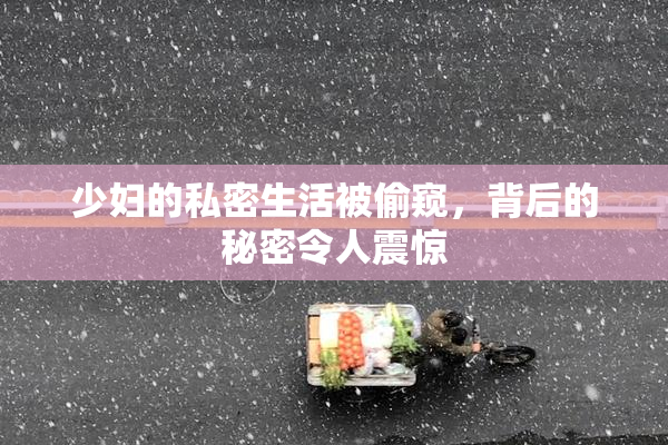少妇的私密生活被偷窥，背后的秘密令人震惊