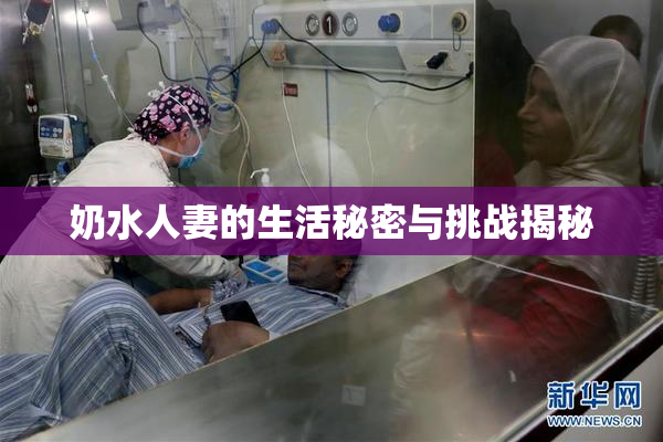 奶水人妻的生活秘密与挑战揭秘