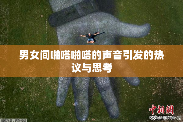 男女间啪嗒啪嗒的声音引发的热议与思考