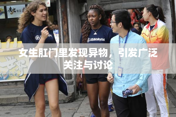 女生肛门里发现异物，引发广泛关注与讨论