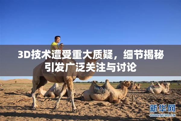 3D技术遭受重大质疑，细节揭秘引发广泛关注与讨论