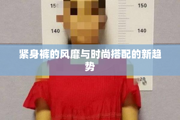 紧身裤的风靡与时尚搭配的新趋势