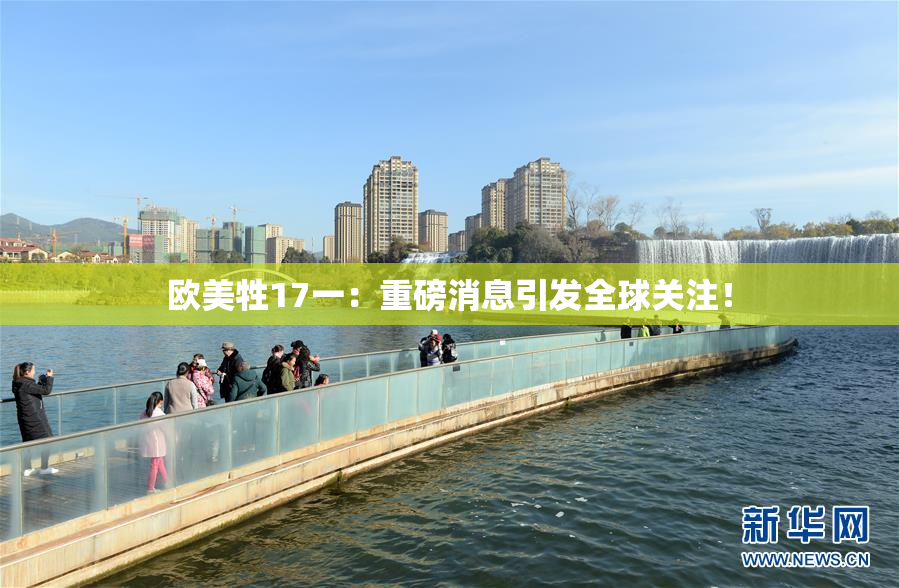 欧美牲17一：重磅消息引发全球关注！
