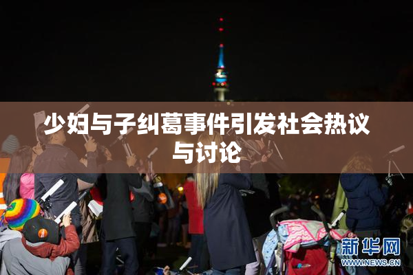 少妇与子纠葛事件引发社会热议与讨论
