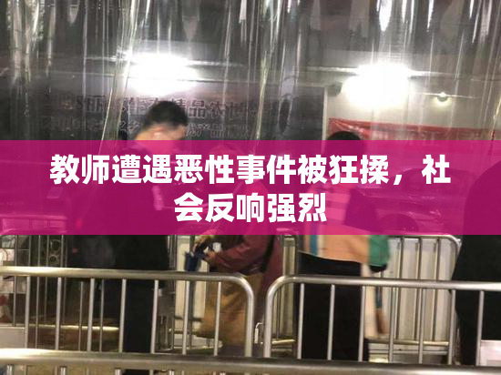 教师遭遇恶性事件被狂揉，社会反响强烈