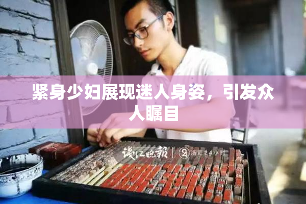 紧身少妇展现迷人身姿，引发众人瞩目
