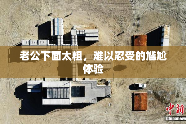 老公下面太粗，难以忍受的尴尬体验