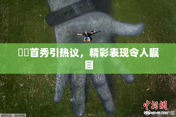 妺妺首秀引热议，精彩表现令人瞩目