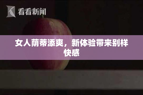 女人荫蒂添爽，新体验带来别样快感